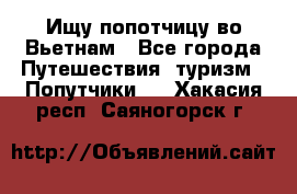 Ищу попотчицу во Вьетнам - Все города Путешествия, туризм » Попутчики   . Хакасия респ.,Саяногорск г.